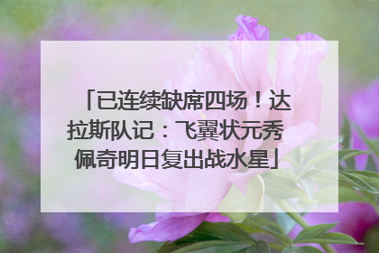 已连续缺席四场！达拉斯队记：飞翼状元秀佩奇明日复出战水星